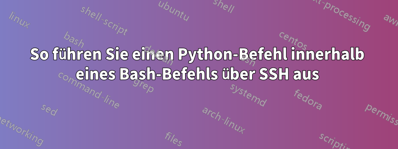 So führen Sie einen Python-Befehl innerhalb eines Bash-Befehls über SSH aus