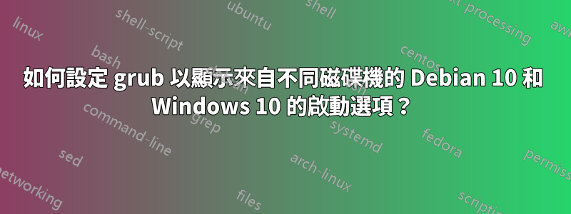 如何設定 grub 以顯示來自不同磁碟機的 Debian 10 和 Windows 10 的啟動選項？