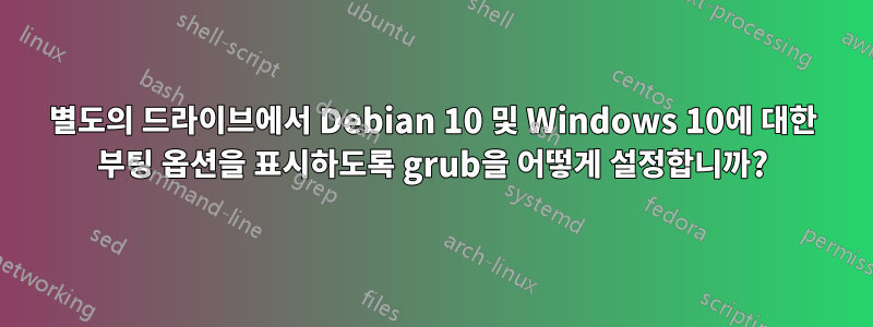 별도의 드라이브에서 Debian 10 및 Windows 10에 대한 부팅 옵션을 표시하도록 grub을 어떻게 설정합니까?