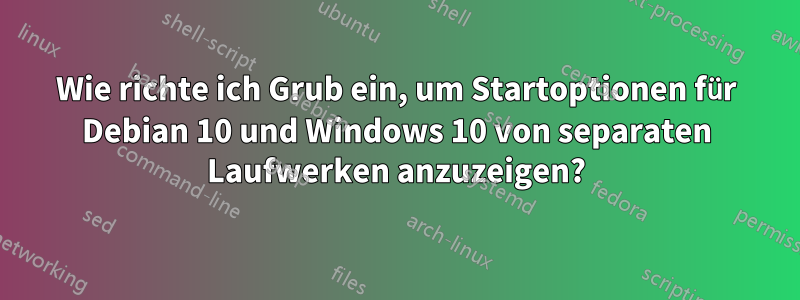 Wie richte ich Grub ein, um Startoptionen für Debian 10 und Windows 10 von separaten Laufwerken anzuzeigen?