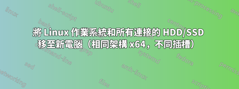 將 Linux 作業系統和所有連接的 HDD/SSD 移至新電腦（相同架構 x64，不同插槽）