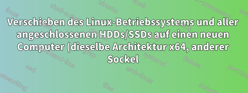 Verschieben des Linux-Betriebssystems und aller angeschlossenen HDDs/SSDs auf einen neuen Computer (dieselbe Architektur x64, anderer Sockel)