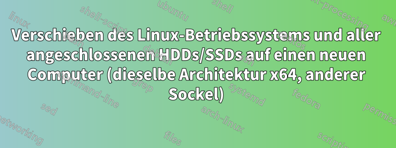 Verschieben des Linux-Betriebssystems und aller angeschlossenen HDDs/SSDs auf einen neuen Computer (dieselbe Architektur x64, anderer Sockel)