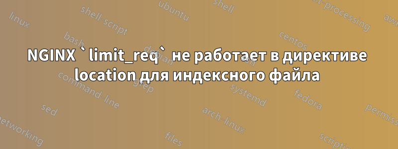 NGINX `limit_req` не работает в директиве location для индексного файла