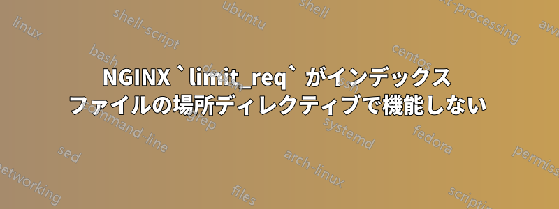 NGINX `limit_req` がインデックス ファイルの場所ディレクティブで機能しない