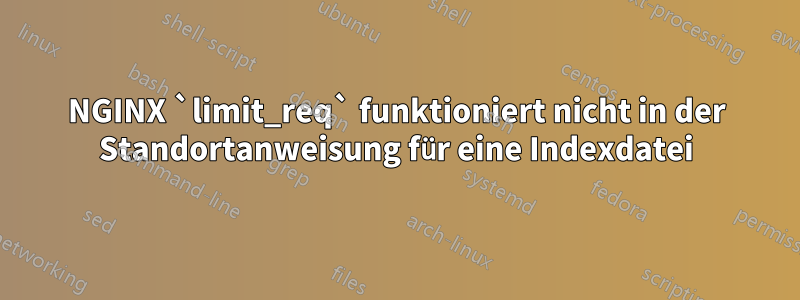 NGINX `limit_req` funktioniert nicht in der Standortanweisung für eine Indexdatei