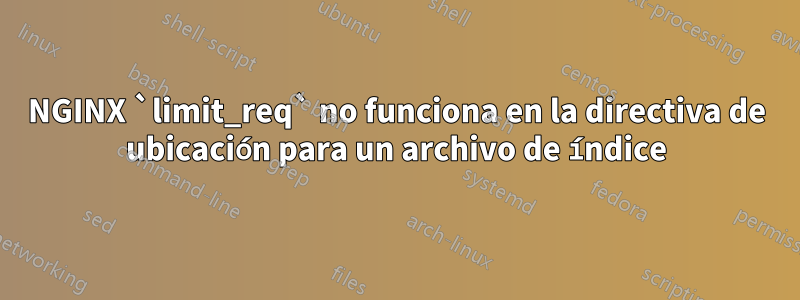 NGINX `limit_req` no funciona en la directiva de ubicación para un archivo de índice