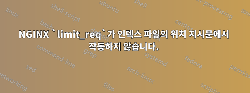 NGINX `limit_req`가 인덱스 파일의 위치 지시문에서 작동하지 않습니다.