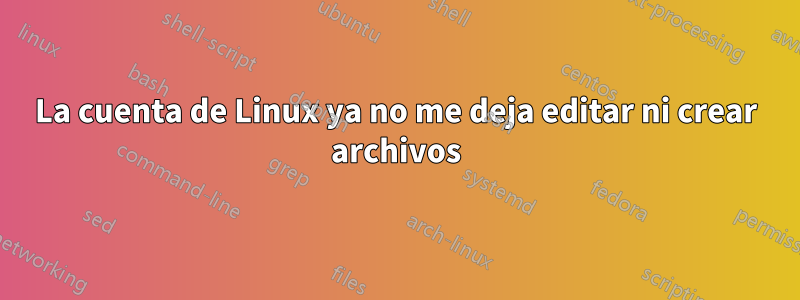 La cuenta de Linux ya no me deja editar ni crear archivos