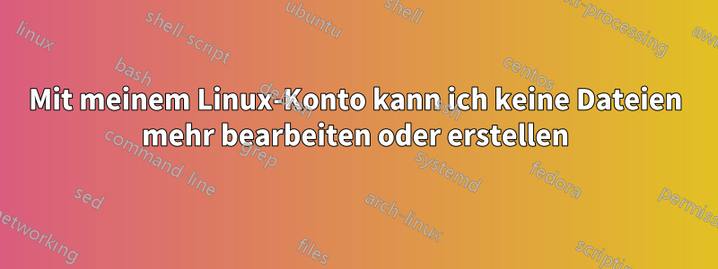 Mit meinem Linux-Konto kann ich keine Dateien mehr bearbeiten oder erstellen