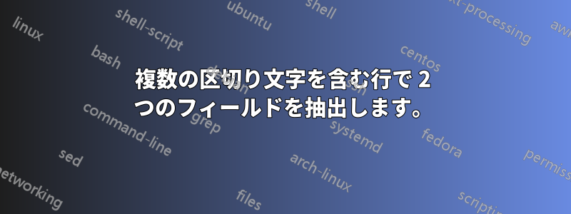 複数の区切り文字を含む行で 2 つのフィールドを抽出します。