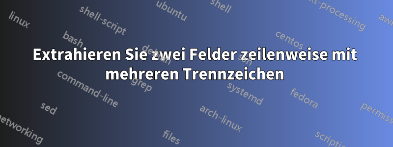 Extrahieren Sie zwei Felder zeilenweise mit mehreren Trennzeichen