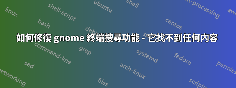 如何修復 gnome 終端搜尋功能 - 它找不到任何內容