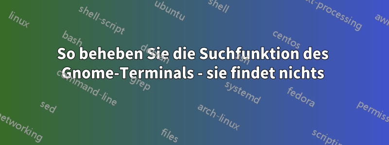 So beheben Sie die Suchfunktion des Gnome-Terminals - sie findet nichts