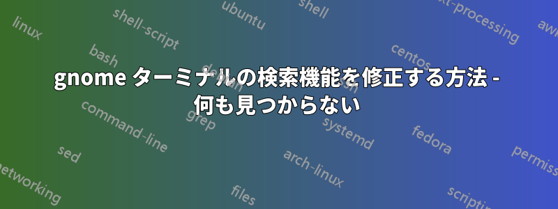 gnome ターミナルの検索機能を修正する方法 - 何も見つからない