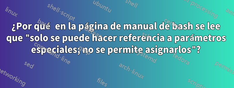 ¿Por qué en la página de manual de bash se lee que "solo se puede hacer referencia a parámetros especiales; no se permite asignarlos"?