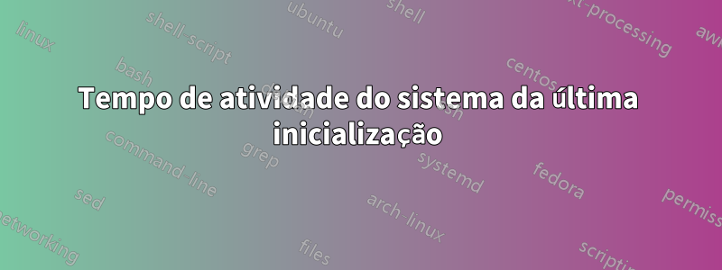 Tempo de atividade do sistema da última inicialização