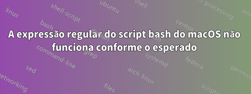 A expressão regular do script bash do macOS não funciona conforme o esperado