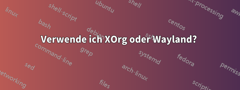 Verwende ich XOrg oder Wayland?