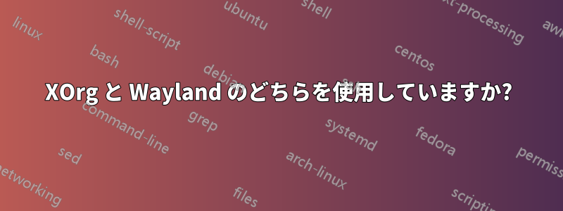 XOrg と Wayland のどちらを使用していますか?