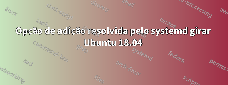 Opção de adição resolvida pelo systemd girar Ubuntu 18.04