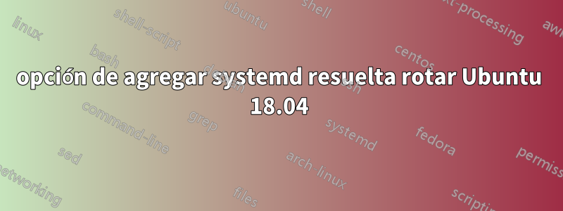 opción de agregar systemd resuelta rotar Ubuntu 18.04