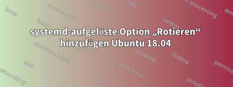 systemd-aufgelöste Option „Rotieren“ hinzufügen Ubuntu 18.04