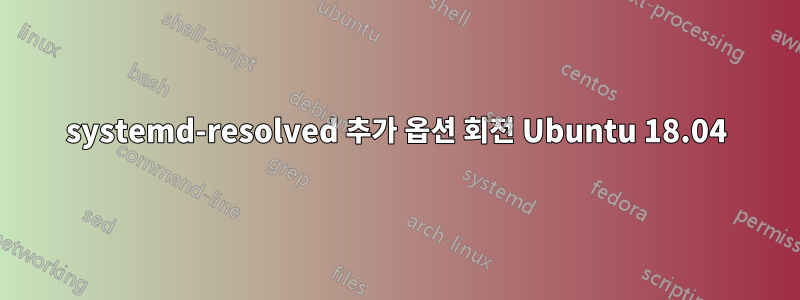 systemd-resolved 추가 옵션 회전 Ubuntu 18.04