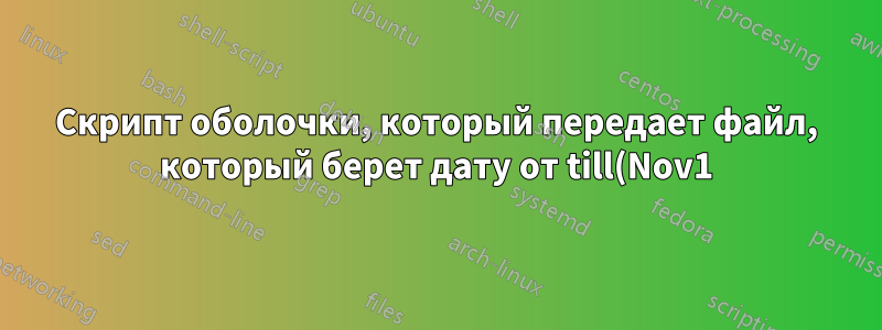 Скрипт оболочки, который передает файл, который берет дату от till(Nov1) до to(Dec1) из имени