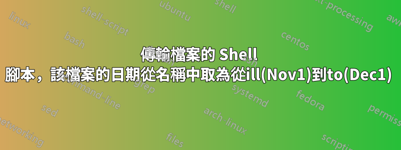 傳輸檔案的 Shell 腳本，該檔案的日期從名稱中取為從ill(Nov1)到to(Dec1)