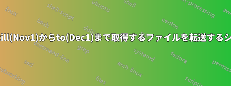 名前から日付をtill(Nov1)からto(Dec1)まで取得するファイルを転送するシェルスクリプト