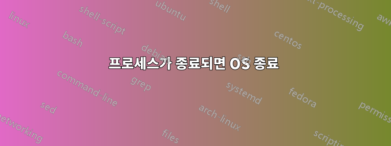 프로세스가 종료되면 OS 종료