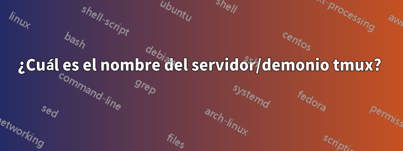 ¿Cuál es el nombre del servidor/demonio tmux?