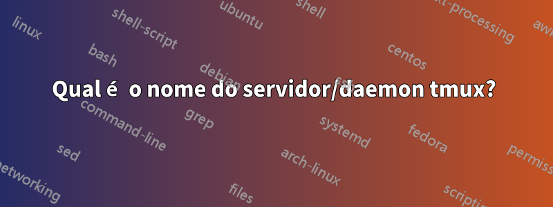 Qual é o nome do servidor/daemon tmux?