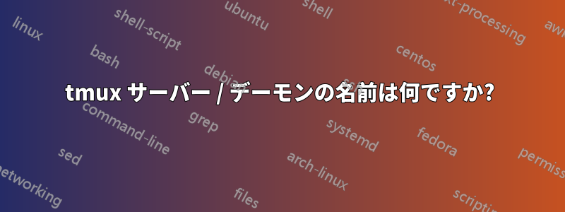 tmux サーバー / デーモンの名前は何ですか?