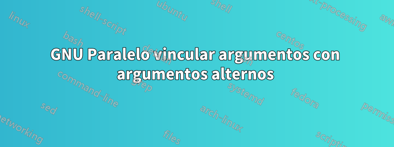 GNU Paralelo vincular argumentos con argumentos alternos