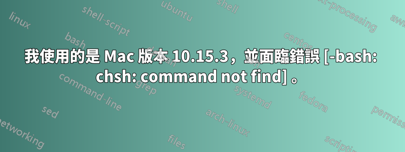 我使用的是 Mac 版本 10.15.3，並面臨錯誤 [-bash: chsh: command not find] 。