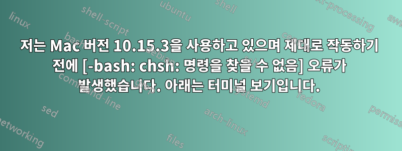 저는 Mac 버전 10.15.3을 사용하고 있으며 제대로 작동하기 전에 [-bash: chsh: 명령을 찾을 수 없음] 오류가 발생했습니다. 아래는 터미널 보기입니다.