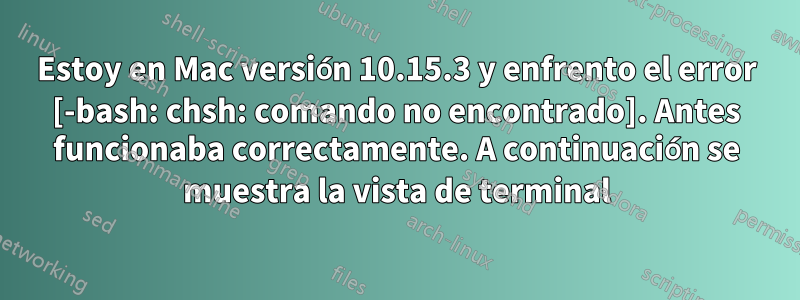 Estoy en Mac versión 10.15.3 y enfrento el error [-bash: chsh: comando no encontrado]. Antes funcionaba correctamente. A continuación se muestra la vista de terminal