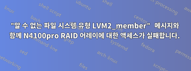 "알 수 없는 파일 시스템 유형 LVM2_member" 메시지와 함께 N4100pro RAID 어레이에 대한 액세스가 실패합니다.