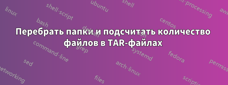 Перебрать папки и подсчитать количество файлов в TAR-файлах