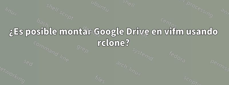 ¿Es posible montar Google Drive en vifm usando rclone?