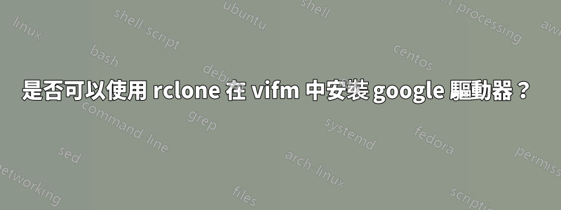 是否可以使用 rclone 在 vi​​fm 中安裝 google 驅動器？