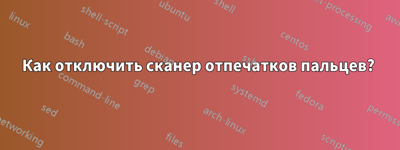 Как отключить сканер отпечатков пальцев?