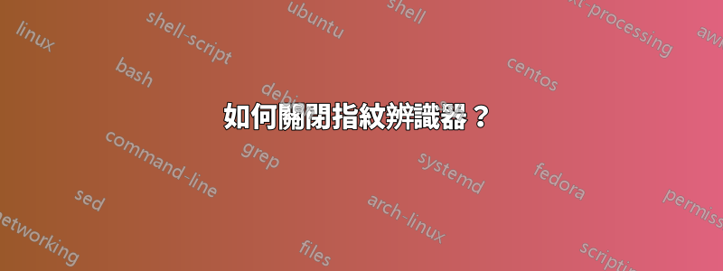 如何關閉指紋辨識器？