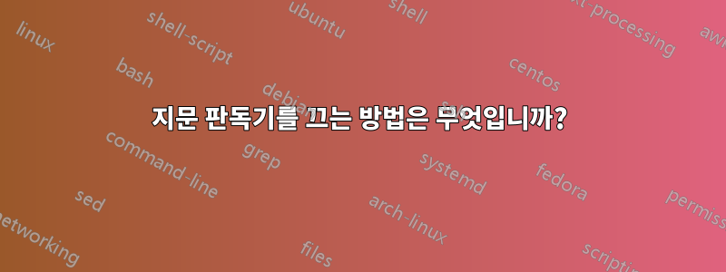 지문 판독기를 끄는 방법은 무엇입니까?