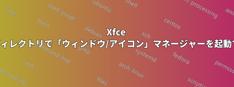 Xfce の特定のディレクトリで「ウィンドウ/アイコン」マネージャーを起動できますか