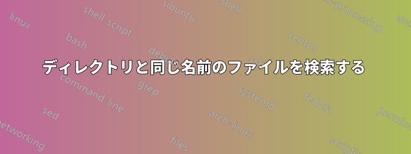 ディレクトリと同じ名前のファイルを検索する