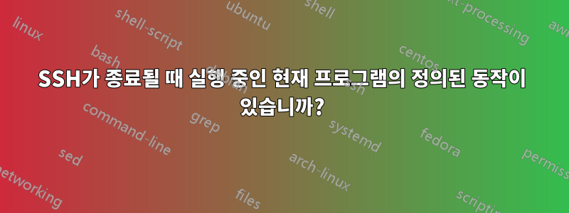 SSH가 종료될 때 실행 중인 현재 프로그램의 정의된 동작이 있습니까?