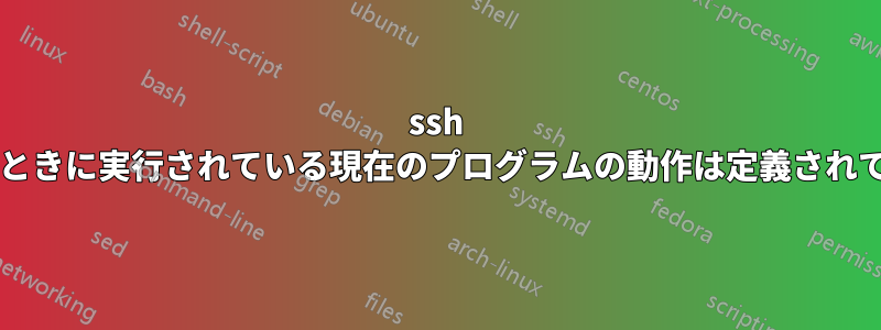 ssh が終了したときに実行されている現在のプログラムの動作は定義されていますか?